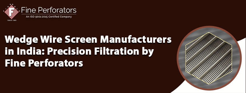 Wedge Wire Screen Manufacturers in India: Precision Filtration by Fine Perforators